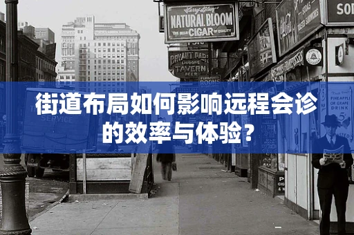 街道布局如何影响远程会诊的效率与体验？