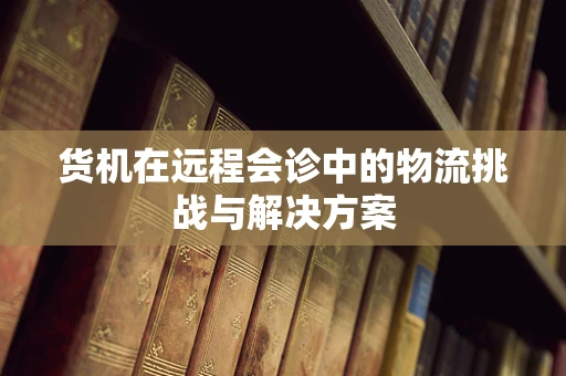 货机在远程会诊中的物流挑战与解决方案