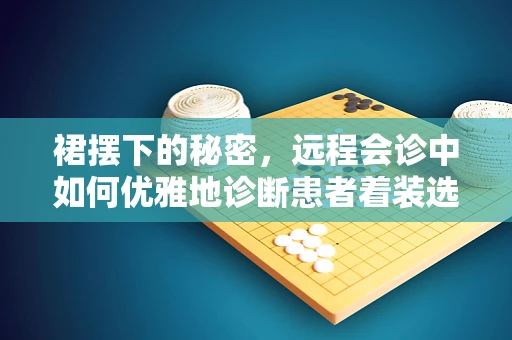 裙摆下的秘密，远程会诊中如何优雅地诊断患者着装选择？