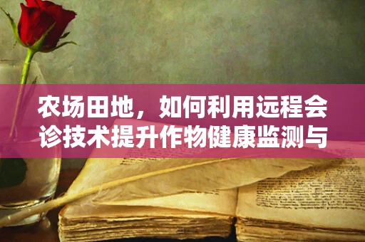 农场田地，如何利用远程会诊技术提升作物健康监测与诊断？