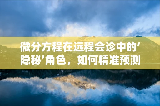 微分方程在远程会诊中的‘隐秘’角色，如何精准预测病情变化？