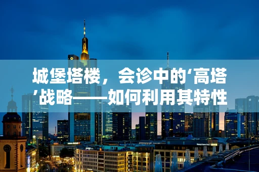 城堡塔楼，会诊中的‘高塔’战略——如何利用其特性优化远程医疗服务？