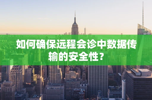 如何确保远程会诊中数据传输的安全性？