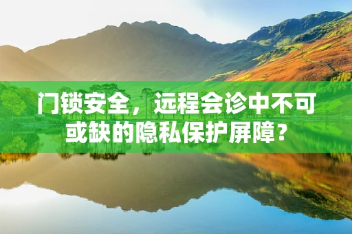 门锁安全，远程会诊中不可或缺的隐私保护屏障？