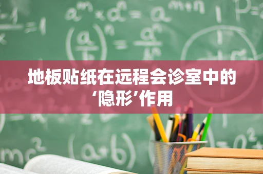 地板贴纸在远程会诊室中的‘隐形’作用