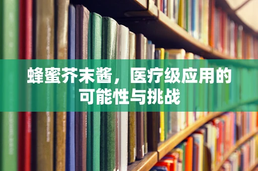 蜂蜜芥末酱，医疗级应用的可能性与挑战