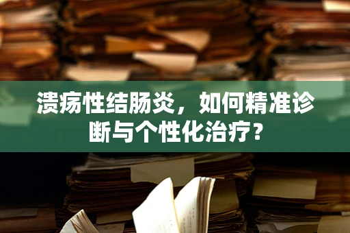 溃疡性结肠炎，如何精准诊断与个性化治疗？