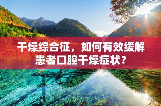 干燥综合征，如何有效缓解患者口腔干燥症状？