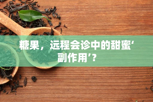 糖果，远程会诊中的甜蜜‘副作用’？