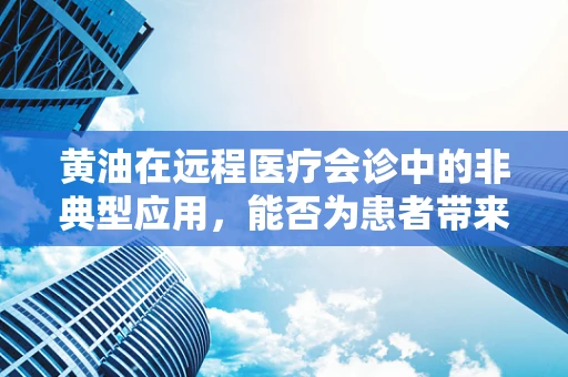 黄油在远程医疗会诊中的非典型应用，能否为患者带来‘味觉’上的治疗？