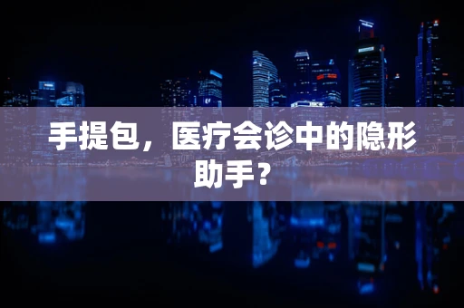 手提包，医疗会诊中的隐形助手？