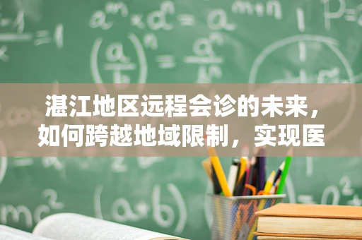 湛江地区远程会诊的未来，如何跨越地域限制，实现医疗资源均衡？