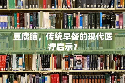 豆腐脑，传统早餐的现代医疗启示？