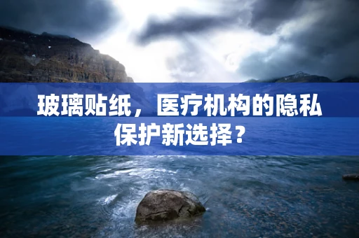 玻璃贴纸，医疗机构的隐私保护新选择？