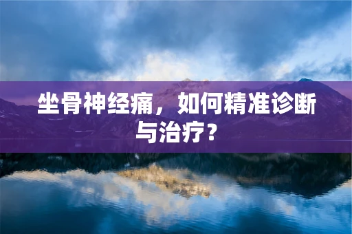 坐骨神经痛，如何精准诊断与治疗？