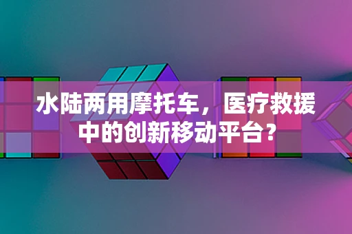 水陆两用摩托车，医疗救援中的创新移动平台？