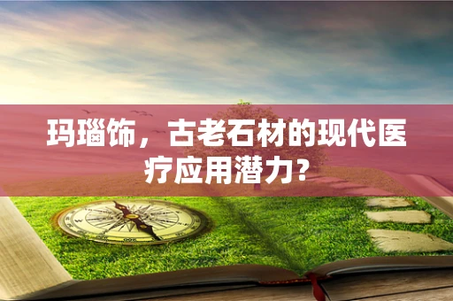 玛瑙饰，古老石材的现代医疗应用潜力？