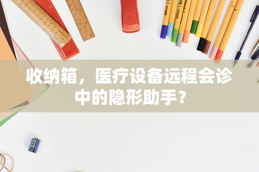 收纳箱，医疗设备远程会诊中的隐形助手？