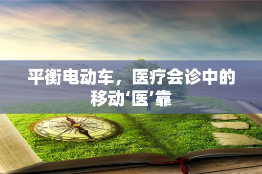 平衡电动车，医疗会诊中的移动‘医’靠