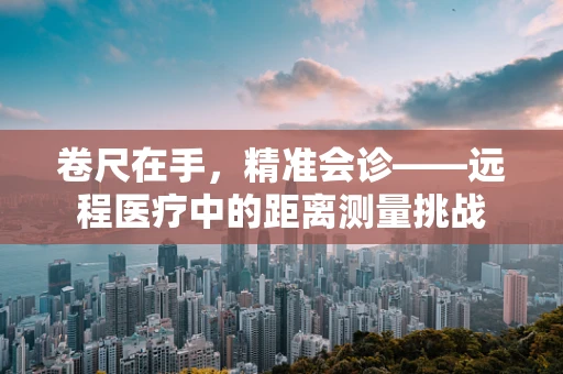 卷尺在手，精准会诊——远程医疗中的距离测量挑战