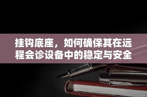 挂钩底座，如何确保其在远程会诊设备中的稳定与安全？