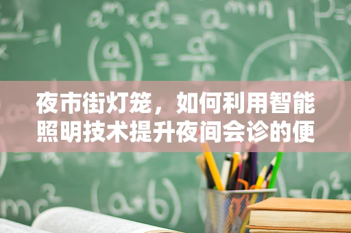 夜市街灯笼，如何利用智能照明技术提升夜间会诊的便捷与安全？