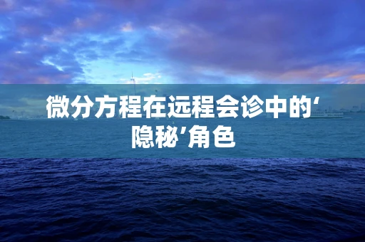 微分方程在远程会诊中的‘隐秘’角色