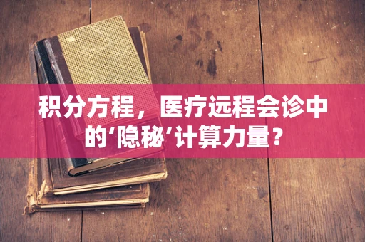 积分方程，医疗远程会诊中的‘隐秘’计算力量？