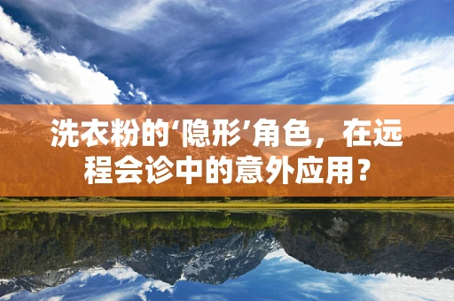 洗衣粉的‘隐形’角色，在远程会诊中的意外应用？