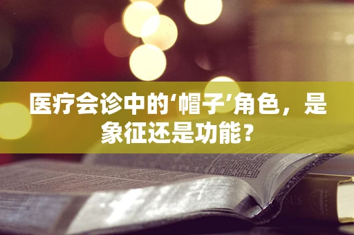 医疗会诊中的‘帽子’角色，是象征还是功能？