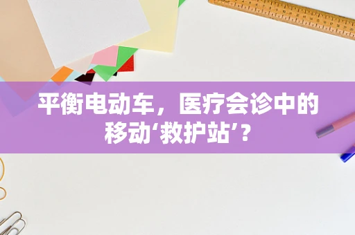 平衡电动车，医疗会诊中的移动‘救护站’？