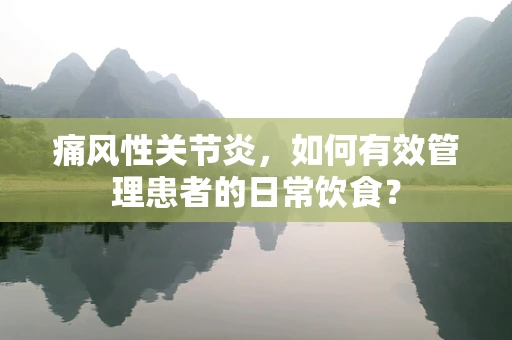 痛风性关节炎，如何有效管理患者的日常饮食？