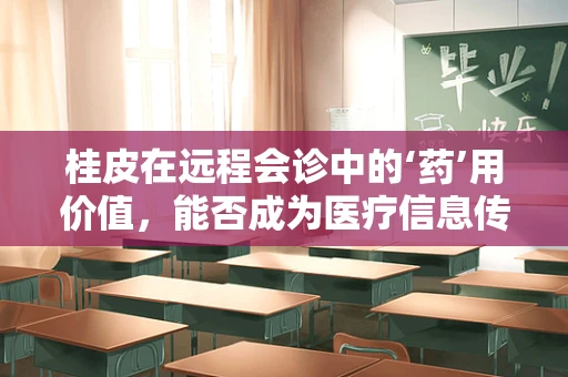 桂皮在远程会诊中的‘药’用价值，能否成为医疗信息传递的‘香料’？