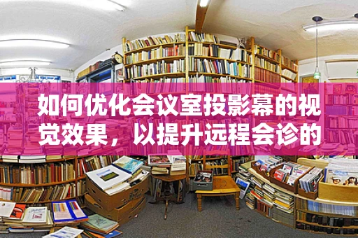 如何优化会议室投影幕的视觉效果，以提升远程会诊的效率？