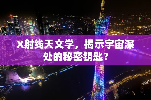 X射线天文学，揭示宇宙深处的秘密钥匙？