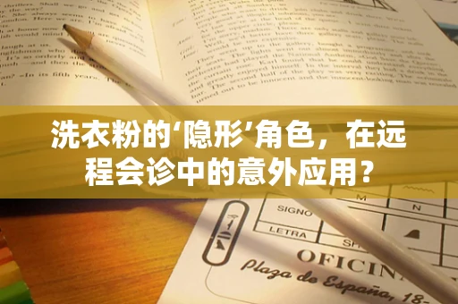 洗衣粉的‘隐形’角色，在远程会诊中的意外应用？