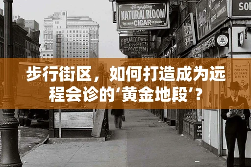 步行街区，如何打造成为远程会诊的‘黄金地段’？