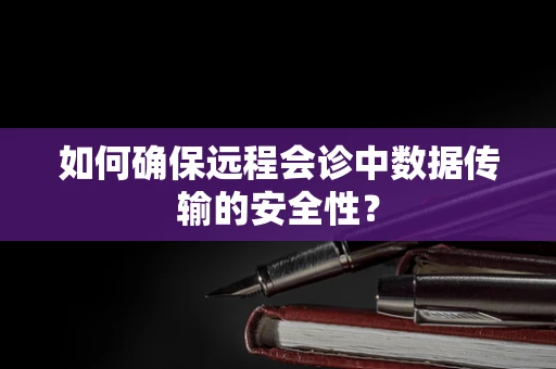 如何确保远程会诊中数据传输的安全性？