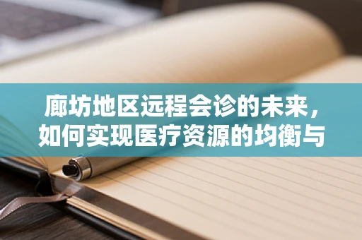 廊坊地区远程会诊的未来，如何实现医疗资源的均衡与高效利用？