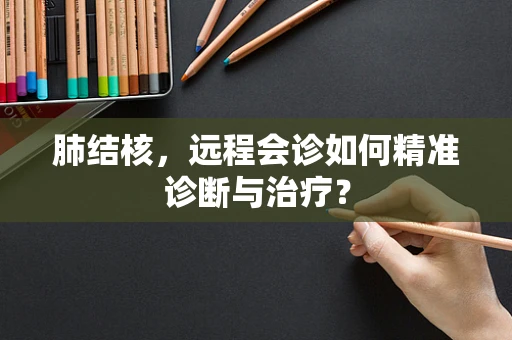 肺结核，远程会诊如何精准诊断与治疗？