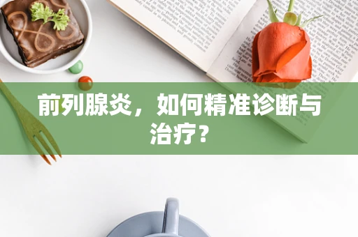 前列腺炎，如何精准诊断与治疗？