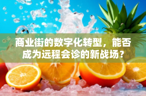 商业街的数字化转型，能否成为远程会诊的新战场？