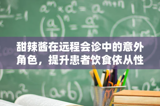 甜辣酱在远程会诊中的意外角色，提升患者饮食依从性的创新策略？