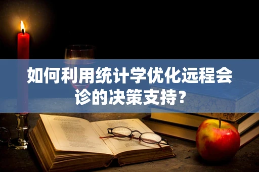 如何利用统计学优化远程会诊的决策支持？