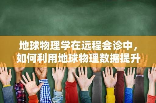 地球物理学在远程会诊中，如何利用地球物理数据提升医疗决策的精准性？