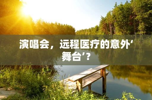 演唱会，远程医疗的意外‘舞台’？