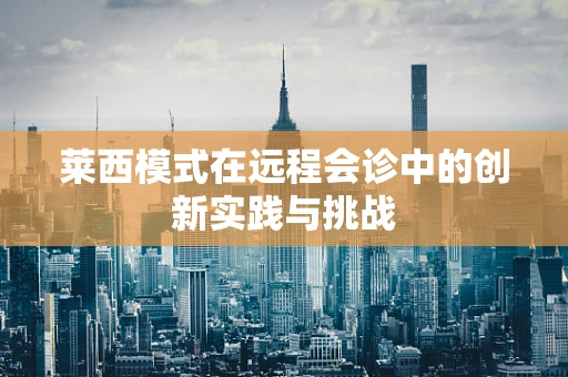 莱西模式在远程会诊中的创新实践与挑战