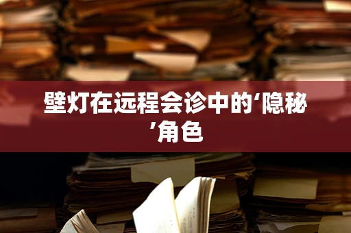 壁灯在远程会诊中的‘隐秘’角色