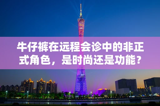 牛仔裤在远程会诊中的非正式角色，是时尚还是功能？